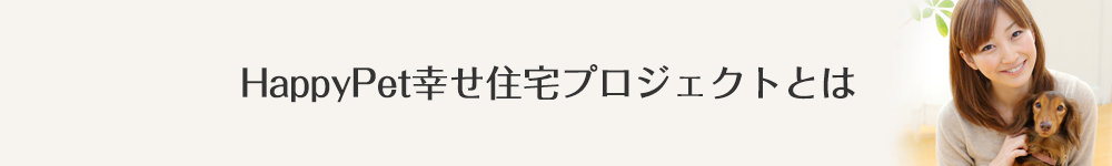 HappyPet幸せ住宅プロジェクトとは