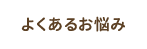 よくあるお悩み